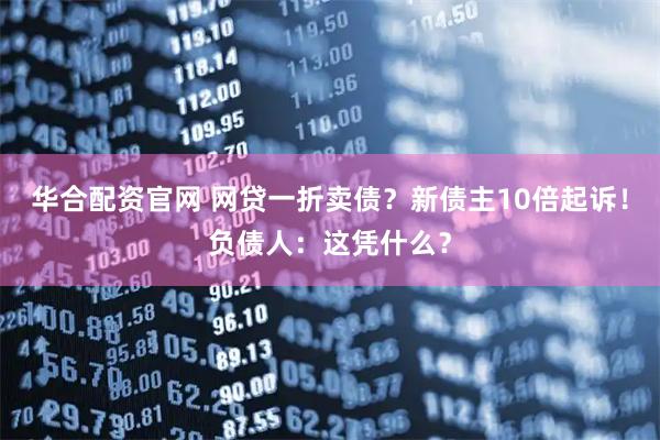 华合配资官网 网贷一折卖债？新债主10倍起诉！负债人：这凭什么？