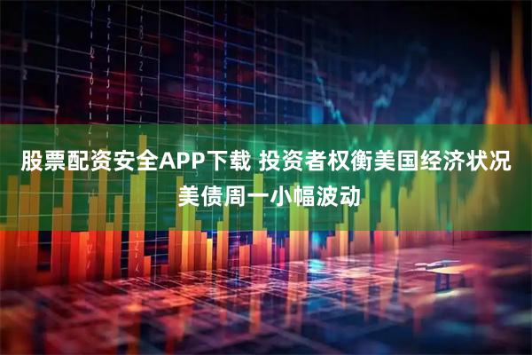 股票配资安全APP下载 投资者权衡美国经济状况 美债周一小幅波动