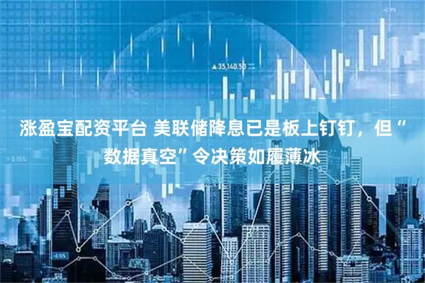 涨盈宝配资平台 美联储降息已是板上钉钉，但“数据真空”令决策如履薄冰