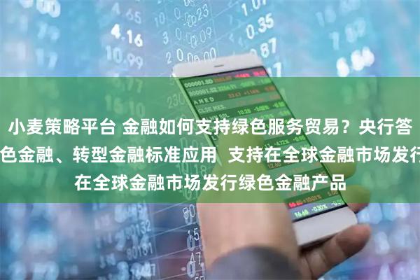 小麦策略平台 金融如何支持绿色服务贸易？央行答一财： 推动绿色金融、转型金融标准应用  支持在全球金融市场发行绿色金融产品