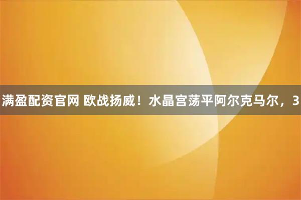 满盈配资官网 欧战扬威！水晶宫荡平阿尔克马尔，3