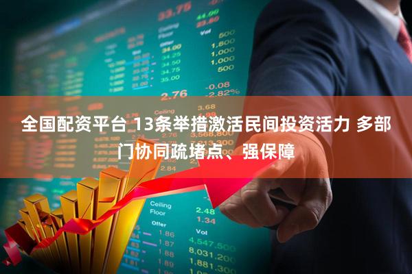 全国配资平台 13条举措激活民间投资活力 多部门协同疏堵点、强保障