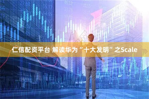 仁信配资平台 解读华为“十大发明”之Scale