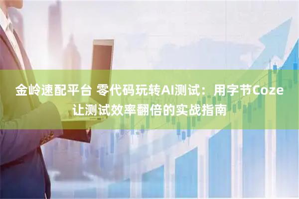金岭速配平台 零代码玩转AI测试：用字节Coze让测试效率翻倍的实战指南