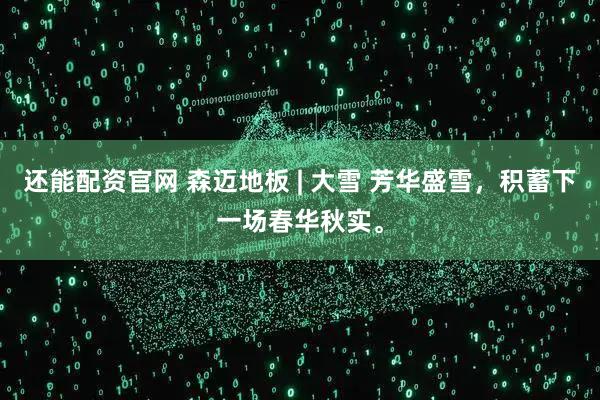 还能配资官网 森迈地板 | 大雪 芳华盛雪，积蓄下一场春华秋实。