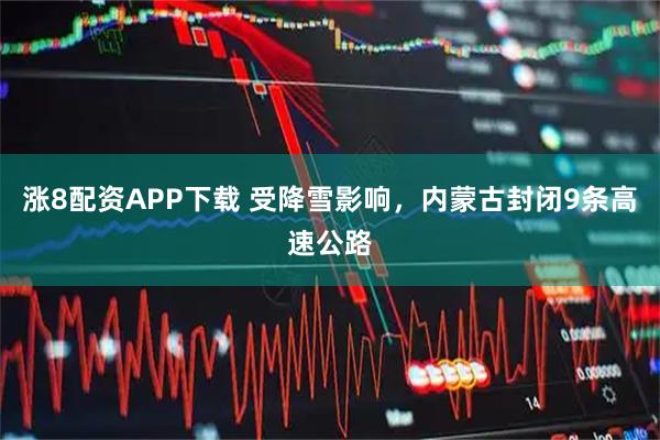 涨8配资APP下载 受降雪影响，内蒙古封闭9条高速公路