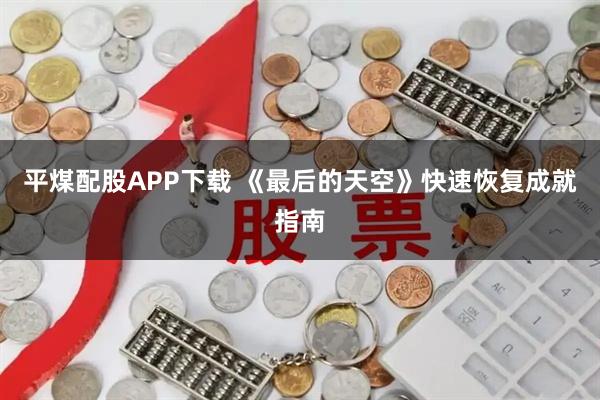 平煤配股APP下载 《最后的天空》快速恢复成就指南