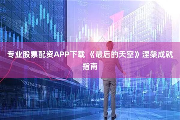 专业股票配资APP下载 《最后的天空》涅槃成就指南
