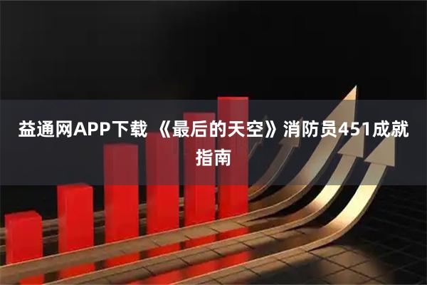 益通网APP下载 《最后的天空》消防员451成就指南